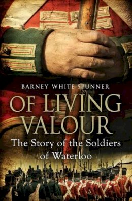 Barney White-Spunner - Of Living Valour: The Story of the Soldiers of Waterloo - 9781471102936 - 9781471102936