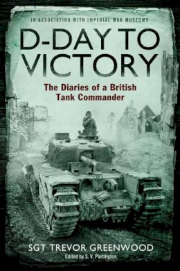 Sgt Trevor Greenwood - D-Day to Victory: The Diaries of a British Tank Commander - 9781471110689 - V9781471110689