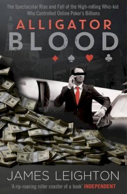James Leighton - Alligator Blood: The Spectacular Rise and Fall of the High-rolling Whiz-kid who Controlled Online Poker´s Billions - 9781471113307 - V9781471113307