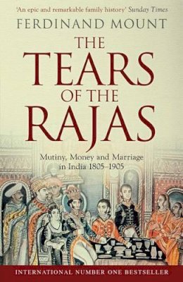 Ferdinand Mount - The Tears of the Rajas: Mutiny, Money and Marriage in India 1805-1905 - 9781471129469 - V9781471129469