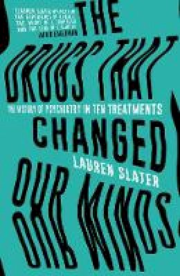 Lauren Slater - The Drugs That Changed Our Minds: The history of psychiatry in ten treatments - 9781471136887 - V9781471136887