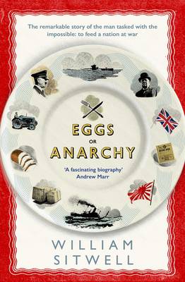 William Sitwell - Eggs or Anarchy: The remarkable story of the man tasked with the impossible: to feed a nation at war - 9781471151071 - V9781471151071