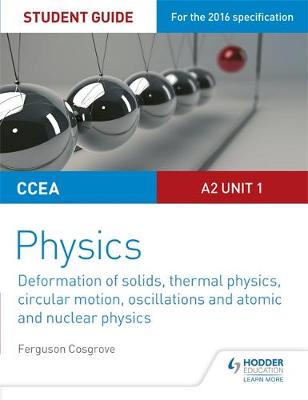 Ferguson Cosgrove - CCEA A2 Unit 1 Physics Student Guide: Deformation of solids, thermal physics, circular motion, oscillations and atomic and nuclear physics - 9781471863943 - V9781471863943