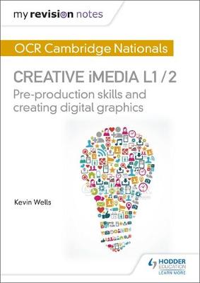 Kevin Wells - My Revision Notes: OCR Cambridge Nationals in Creative iMedia L 1 / 2: Pre-production skills and Creating digital graphics - 9781471886683 - V9781471886683
