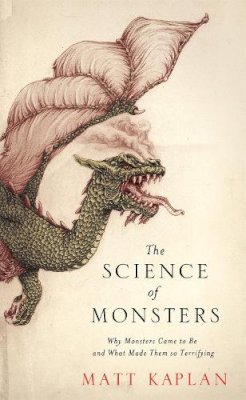 Matt Kaplan - The Science of Monsters: Why Monsters Came to Be and What Made Them so Terrifying - 9781472101150 - V9781472101150