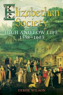 Mr Derek Wilson - Elizabethan Society: High and Low Life, 1558–1603 - 9781472102331 - V9781472102331