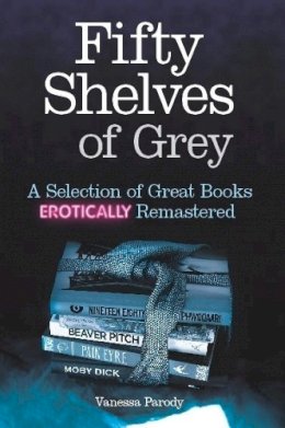 Vanessa Parody - Fifty Shelves of Grey: A Selection of Great Books Erotically Remastered - 9781472102386 - V9781472102386