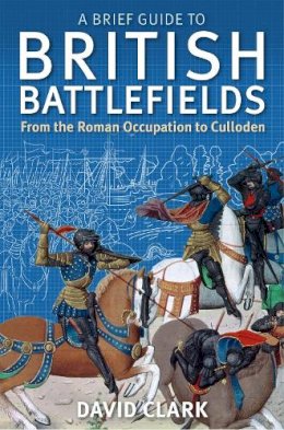 David Clark - A Brief Guide to British Battlefields: From the Roman Occupation to Culloden - 9781472108135 - V9781472108135