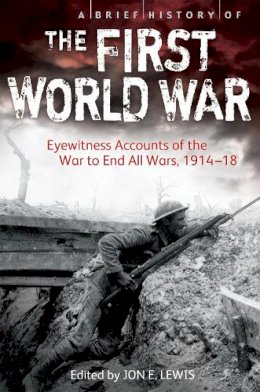 Jon E. Lewis - A Brief History of the First World War: Eyewitness Accounts of the War to End All Wars, 1914–18 - 9781472108531 - V9781472108531