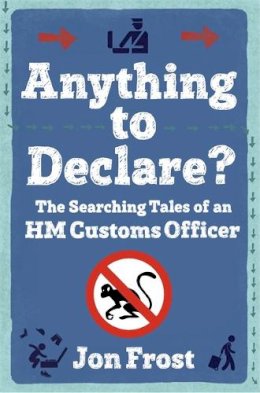 Jon Frost - Anything to Declare?: The Searching Tales of an HM Customs Officer - 9781472109422 - V9781472109422