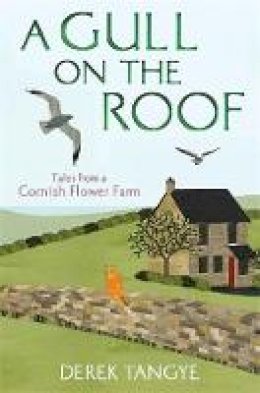 Derek Tangye - A Gull on the Roof: Tales from a Cornish Flower Farm - 9781472109903 - V9781472109903