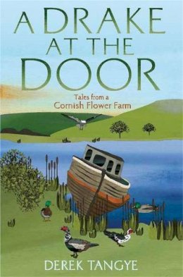 Derek Tangye - A Drake at the Door: Tales from a Cornish Flower Farm - 9781472109927 - V9781472109927