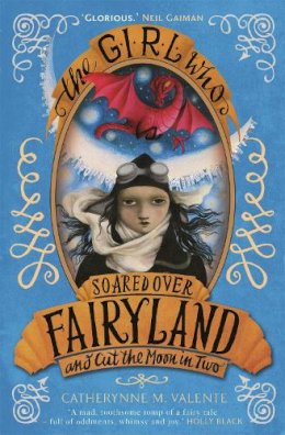 Catherynne M. Valente - The Girl Who Soared Over Fairyland and Cut the Moon in Two - 9781472110015 - V9781472110015