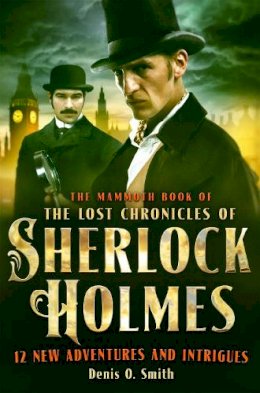 Denis Smith - The Mammoth Book of the Lost Chronicles of Sherlock Holmes - 9781472110596 - V9781472110596
