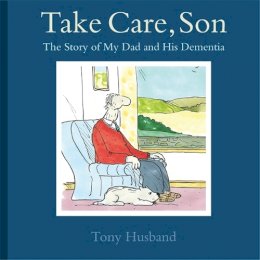 Tony Husband - Take Care, Son: The Story of My Dad and his Dementia - 9781472115560 - V9781472115560