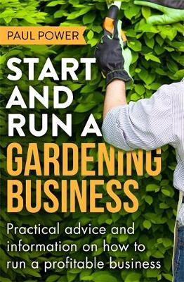 Paul Power - Start and Run a Gardening Business, 4th Edition: Practical advice and information on how to manage a profitable business - 9781472119964 - V9781472119964