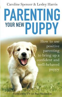 Spencer, Caroline, Harris, Lesley - Parenting Your New Puppy: How to use positive parenting to bring up a confident and well-behaved puppy - 9781472136237 - V9781472136237