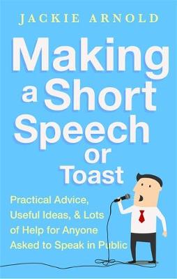 Jackie Arnold - Making a Short Speech or Toast: Practical advice, useful ideas and lots of help for anyone asked to speak in public - 9781472136398 - V9781472136398
