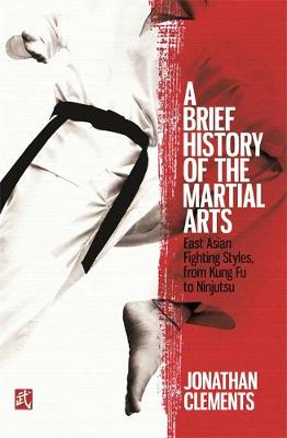 Jonathan Clements - A Brief History of the Martial Arts: East Asian Fighting Styles, from Kung Fu to Ninjutsu - 9781472136466 - V9781472136466