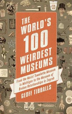 Geoff Tibballs - The World´s 100 Weirdest Museums: From the Moist Towelette Museum in Michigan to the Museum of Broken Relationships in Zagreb - 9781472136954 - V9781472136954