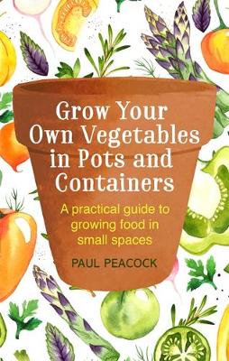 Paul Peacock - Grow Your Own Vegetables in Pots and Containers: A practical guide to growing food in small spaces - 9781472137050 - V9781472137050