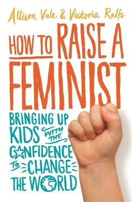 Allison Vale - How to Raise a Feminist: Bringing up kids with the confidence to change the world - 9781472137081 - V9781472137081