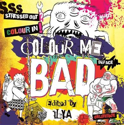 Ilya - Colour Me Bad: Stress Out, Colour in, Deface, Obliterate - 9781472137203 - V9781472137203