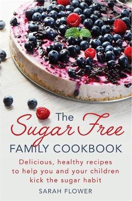 Sarah Flower - The Sugar-Free Family Cookbook: Delicious, healthy recipes to help you and your children kick the sugar habit - 9781472138880 - V9781472138880