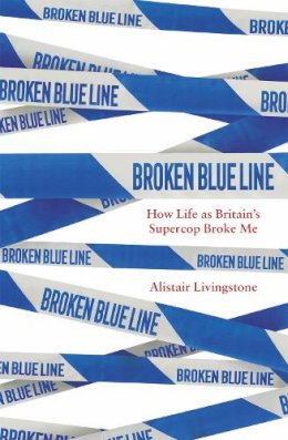 Alistair Livingstone - Broken Blue Line: How Life as Britain´s Supercop Broke Me - 9781472144768 - V9781472144768
