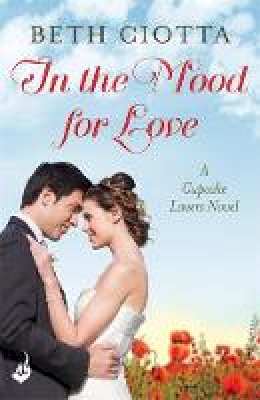 Beth Ciotta - In The Mood For Love (Cupcake Lovers Book 4): A dazzlingly romantic novel of love and cake - 9781472209481 - V9781472209481