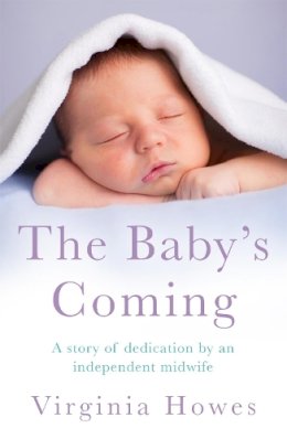 Virginia Howes - The Baby´s Coming: A Story of Dedication by an Independent Midwife - 9781472211736 - V9781472211736 Virginia Howes - The Baby´s Coming: A Story of Dedication by an Independent Midwife - 9781472211736 - V9781472211736