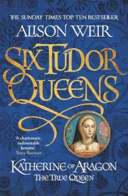 Alison Weir - Six Tudor Queens: Katherine of Aragon, The True Queen: Six Tudor Queens 1 - 9781472227515 - V9781472227515 Alison Weir - Six Tudor Queens: Katherine of Aragon, The True Queen: Six Tudor Queens 1 - 9781472227515 - V9781472227515