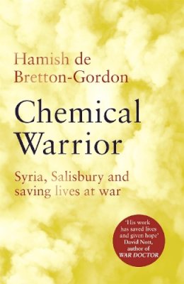 Hamish De Bretton-Gordon - Chemical Warrior: Syria, Salisbury and Saving Lives at War - 9781472274557 - 9781472274557