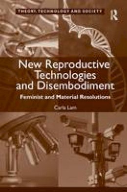 Carla Lam - New Reproductive Technologies and Disembodiment: Feminist and Material Resolutions - 9781472437051 - V9781472437051