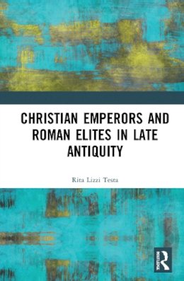 Rita Lizzi Testa - Christian Emperors and Roman Elites in Late Antiquity - 9781472440846 - V9781472440846
