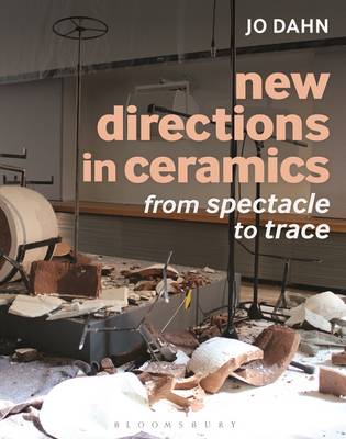 Jo Dahn - New Directions in Ceramics: From Spectacle to Trace - 9781472526717 - V9781472526717