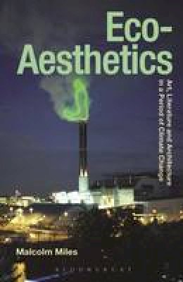 Malcolm Miles - Eco-Aesthetics: Art, Literature and Architecture in a Period of Climate Change - 9781472529404 - V9781472529404