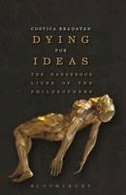 Costica Bradatan - Dying for Ideas: The Dangerous Lives of the Philosophers - 9781472529718 - V9781472529718