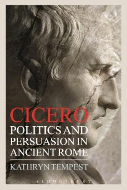 Dr Kathryn Tempest - Cicero: Politics and Persuasion in Ancient Rome - 9781472530561 - V9781472530561