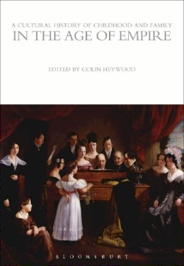 Colin Heywood (Ed.) - A Cultural History of Childhood and Family in the Age of Empire - 9781472554710 - V9781472554710