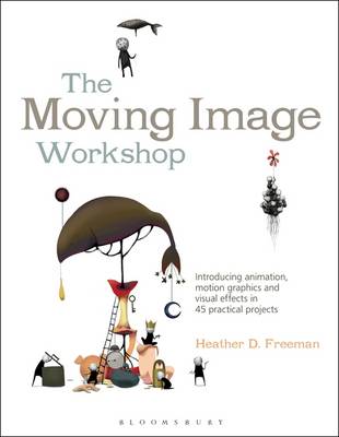 Heather D. Freeman - The Moving Image Workshop: Introducing animation, motion graphics and visual effects in 45 practical projects - 9781472572004 - V9781472572004