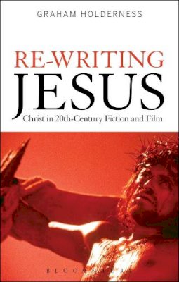 Graham Holderness - Re-Writing Jesus: Christ in 20th-Century Fiction and Film - 9781472573315 - V9781472573315