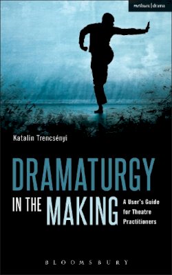 Katalin Trencsényi - Dramaturgy in the Making: A User´s Guide for Theatre Practitioners - 9781472576750 - V9781472576750