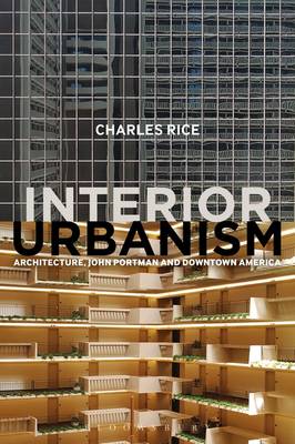 Charles Rice - Interior Urbanism: Architecture, John Portman and Downtown America - 9781472581198 - V9781472581198