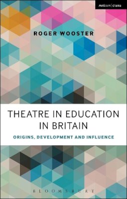 Roger Wooster - Theatre in Education in Britain: Origins, Development and Influence - 9781472591487 - V9781472591487