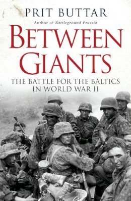Prit Buttar - Between Giants: The Battle for the Baltics in World War II - 9781472807496 - V9781472807496