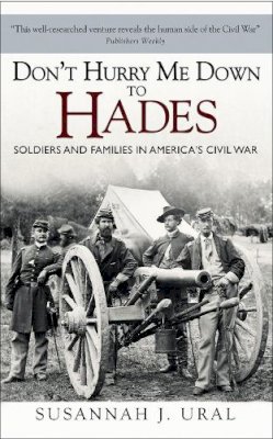 Susannah Ural - Don’t Hurry Me Down to Hades: Soldiers and Families in America’s Civil War - 9781472809100 - KSG0013707