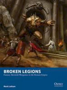 Mark Latham - Broken Legions: Fantasy Skirmish Wargames in the Roman Empire (Osprey Wargames) - 9781472815132 - V9781472815132
