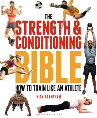 Nick Grantham - The Strength and Conditioning Bible: How to Train Like an Athlete - 9781472908971 - V9781472908971
