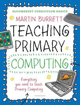 Burrett, Martin - Teaching Primary Computing: Everything a Non-Specialist Needs to Teach Primary Computing (Bloomsbury Curriculum Basics) - 9781472921024 - V9781472921024